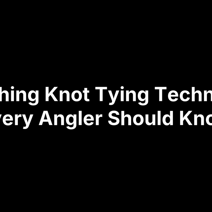 12 Fishing Knot Tying Techniques Every Angler Should Know