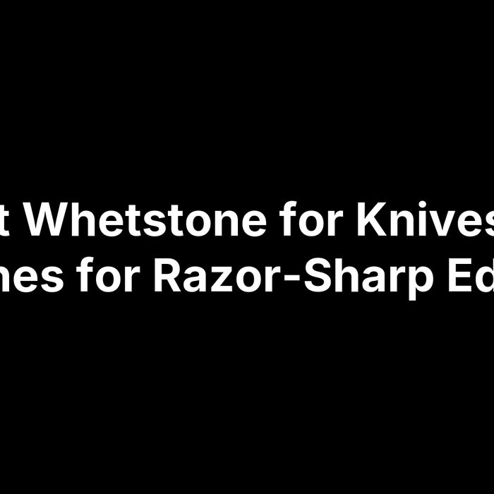 Best Whetstone for Knives: 15 Stones for Razor-Sharp Edges